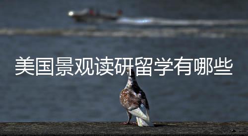 美国景观读研留学有哪些要求?