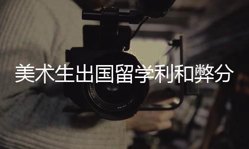 美术生出国留学利和弊分析!