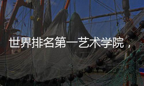 世界排名第一艺术学院,到底有多厉害?