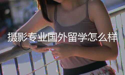 摄影专业国外留学怎么样?