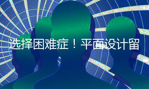 选择困难症!平面设计留学到底该选择哪个国家?